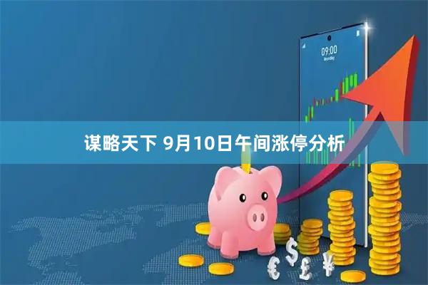 谋略天下 9月10日午间涨停分析