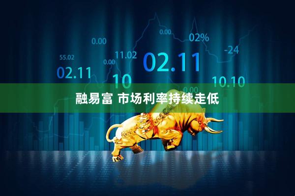 融易富 市场利率持续走低