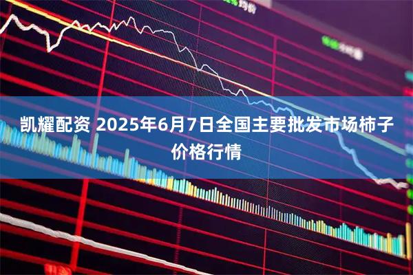 凯耀配资 2025年6月7日全国主要批发市场柿子价格行情