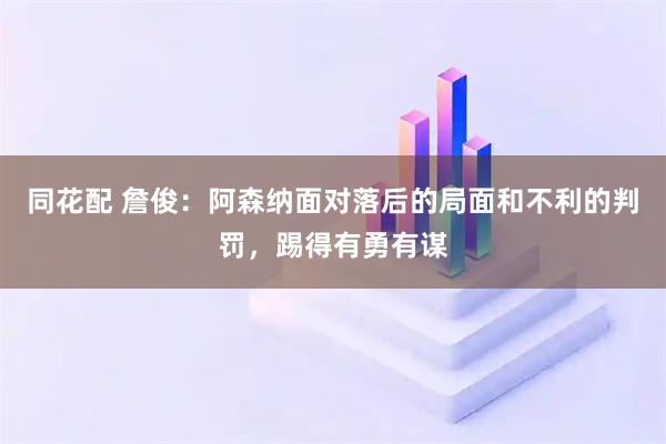 同花配 詹俊：阿森纳面对落后的局面和不利的判罚，踢得有勇有谋