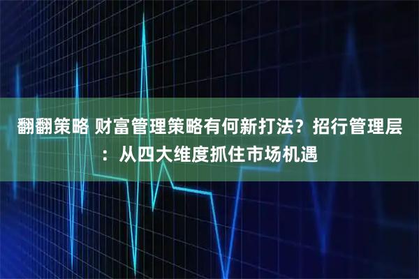 翻翻策略 财富管理策略有何新打法？招行管理层：从四大维度抓住市场机遇