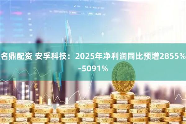 名鼎配资 安孚科技：2025年净利润同比预增2855%-5091%