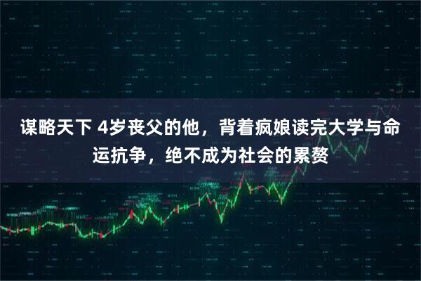 谋略天下 4岁丧父的他，背着疯娘读完大学与命运抗争，绝不成为社会的累赘