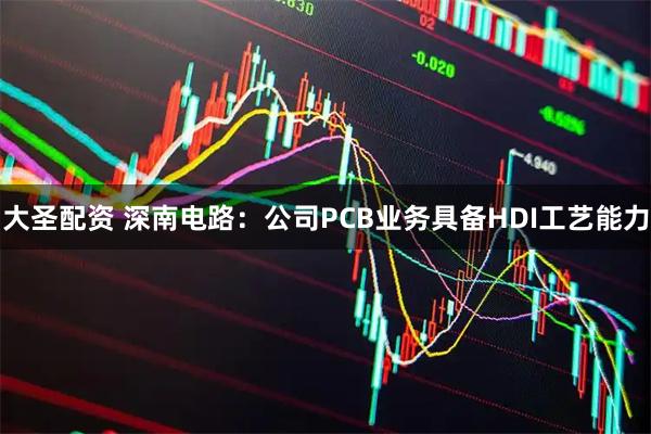 大圣配资 深南电路：公司PCB业务具备HDI工艺能力