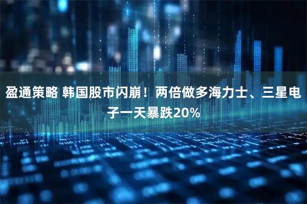 盈通策略 韩国股市闪崩！两倍做多海力士、三星电子一天暴跌20%