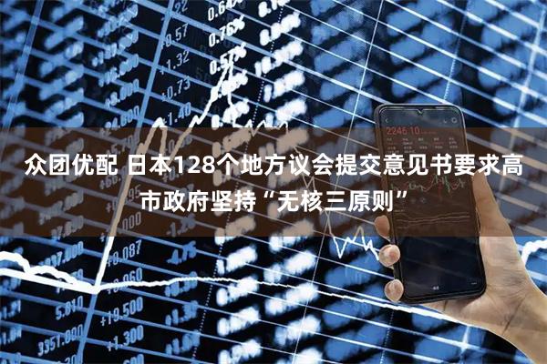 众团优配 日本128个地方议会提交意见书要求高市政府坚持“无核三原则”
