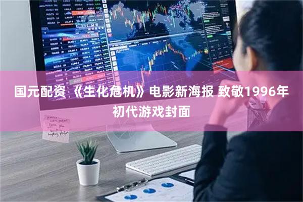 国元配资 《生化危机》电影新海报 致敬1996年初代游戏封面